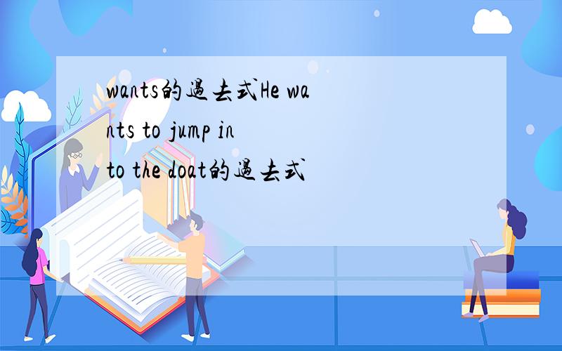 wants的过去式He wants to jump into the doat的过去式