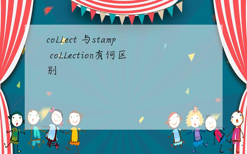 coLLect 与stamp coLLection有何区别