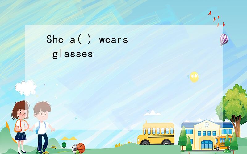 She a( ) wears glasses