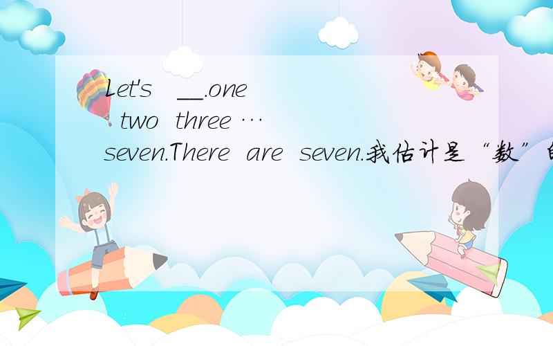 Let's   __.one  two  three …seven.There  are  seven.我估计是“数”的意思