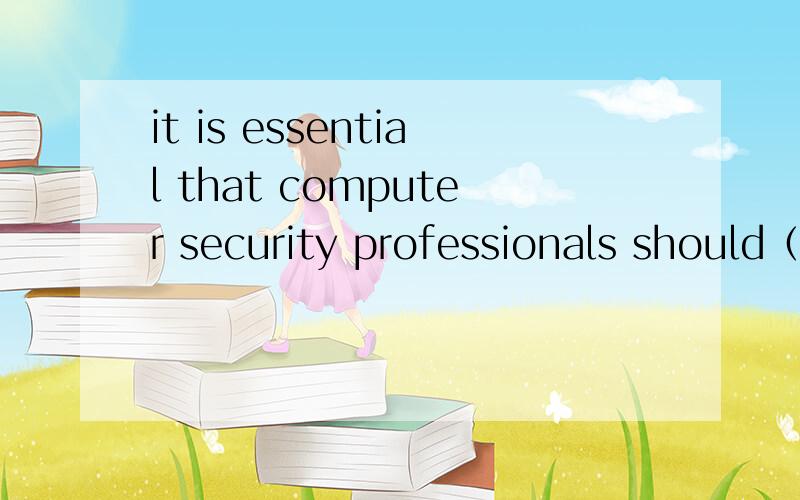 it is essential that computer security professionals should（ ）in the design of（ ）（ ）and（）