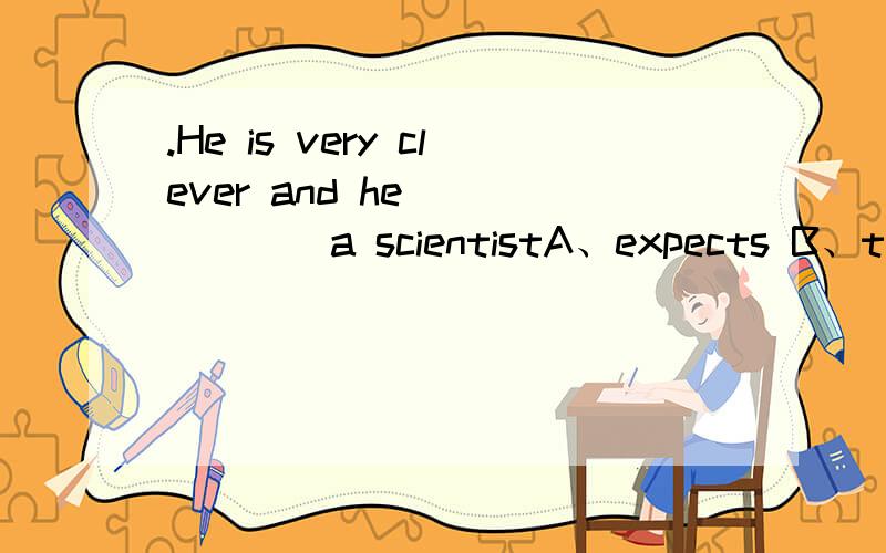 .He is very clever and he ______a scientistA、expects B、turns C、promises D、hopes
