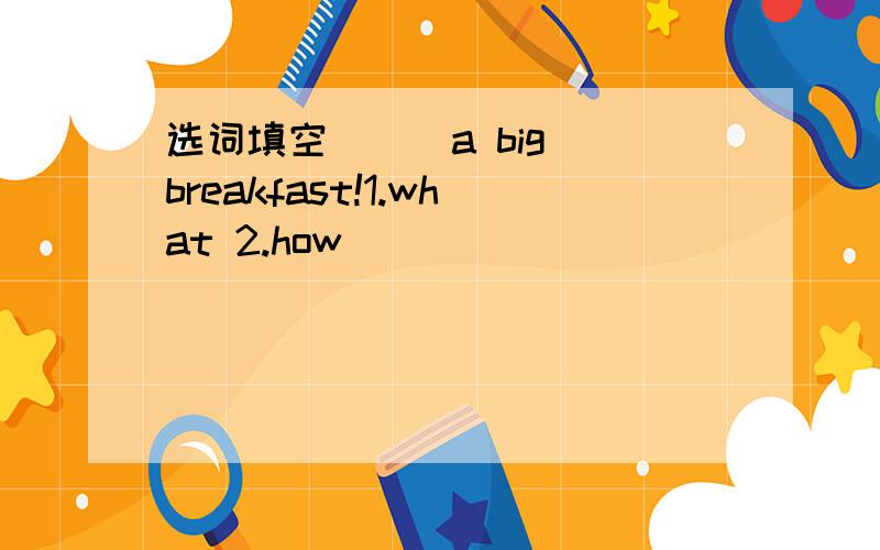 选词填空( ) a big breakfast!1.what 2.how
