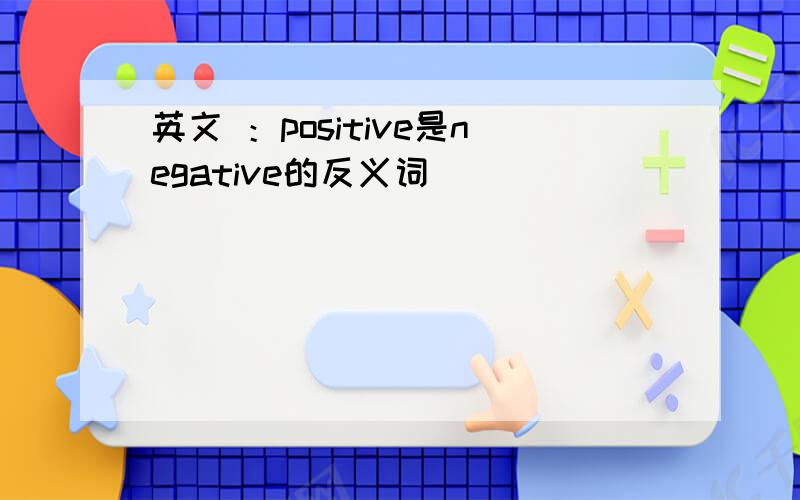 英文 ：positive是negative的反义词