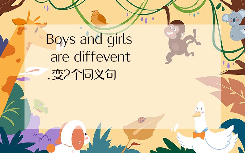 Boys and girls are diffevent.变2个同义句
