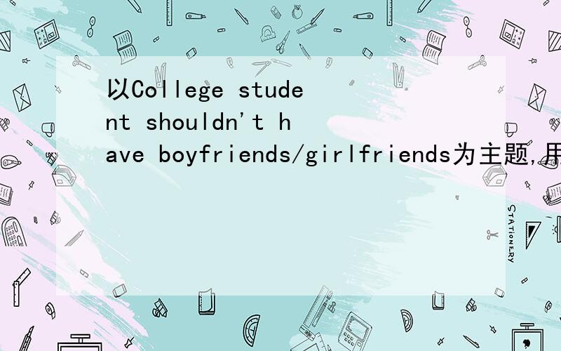 以College student shouldn't have boyfriends/girlfriends为主题,用英文写一段4分钟的二人对话大约是4分钟的二人对话,以College student shouldn't have boyfriends/girlfriends为主题用英文讨论这个话题赞同或是反对