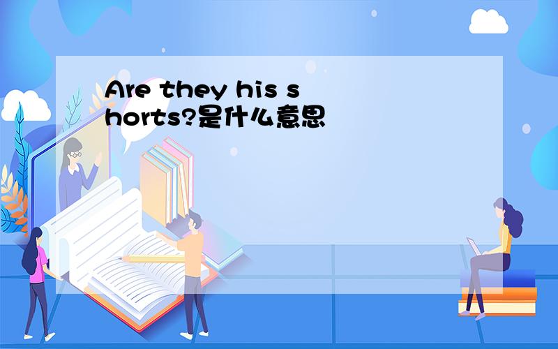 Are they his shorts?是什么意思