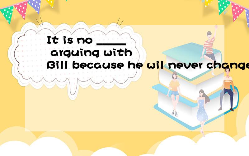 It is no _____ arguing with Bill because he wil never change his mind.有use和help两个选项,为什么不能选help呢?