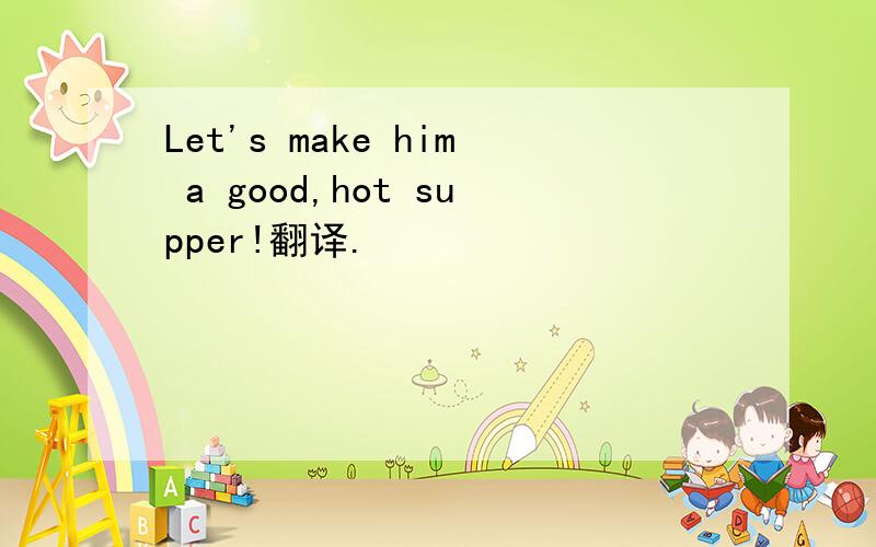 Let's make him a good,hot supper!翻译.