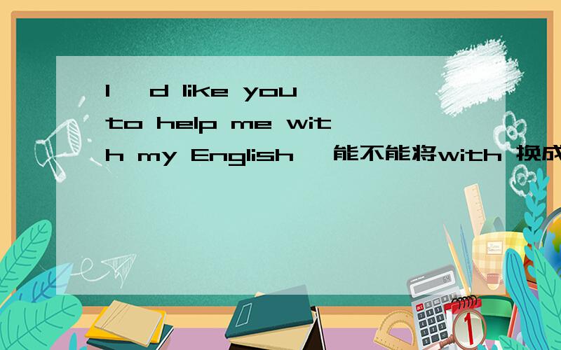 I 'd like you to help me with my English ,能不能将with 换成learn,i 'd like you to help me learnenglish.