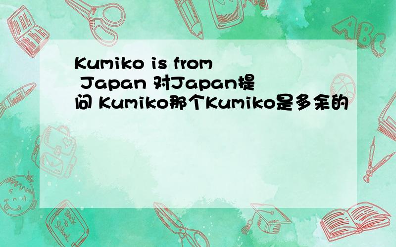 Kumiko is from Japan 对Japan提问 Kumiko那个Kumiko是多余的