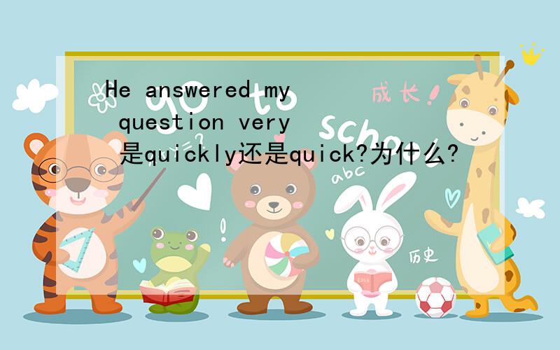 He answered my question very 是quickly还是quick?为什么?