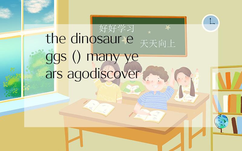 the dinosaur eggs () many years agodiscover
