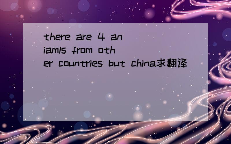 there are 4 aniamls from other countries but china求翻译