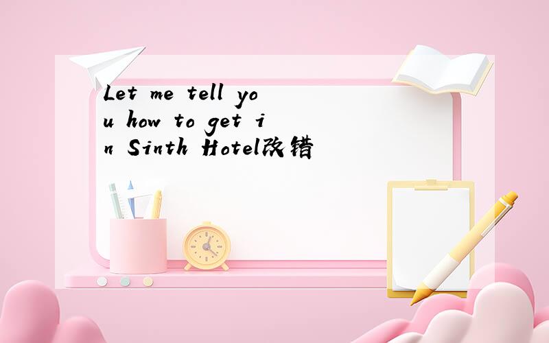 Let me tell you how to get in Sinth Hotel改错
