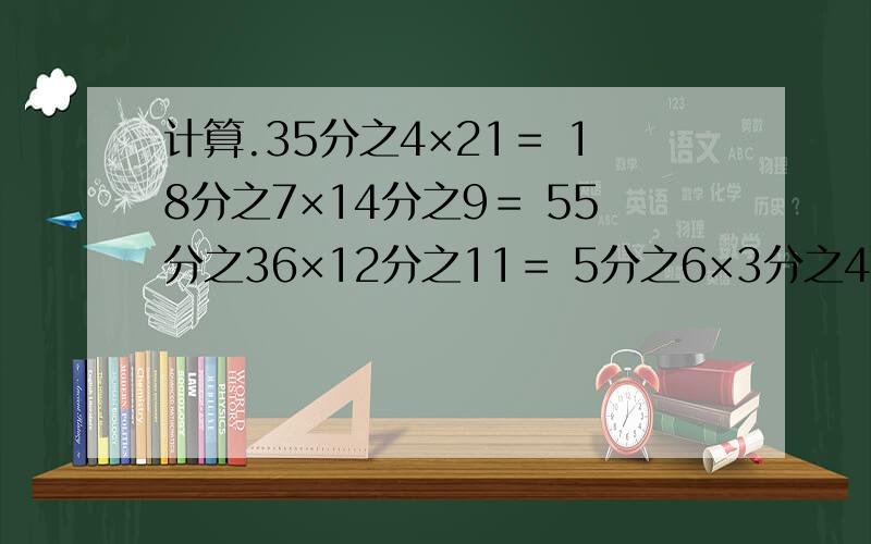 计算.35分之4×21＝ 18分之7×14分之9＝ 55分之36×12分之11＝ 5分之6×3分之4×7分之5＝28分之27×15分之14×9分之5＝
