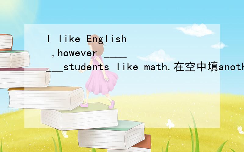 I like English ,however _______students like math.在空中填another other the other
