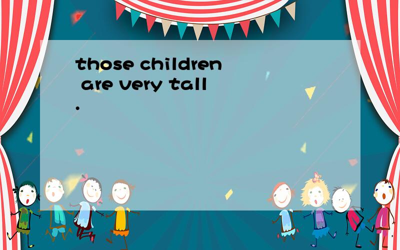those children are very tall.