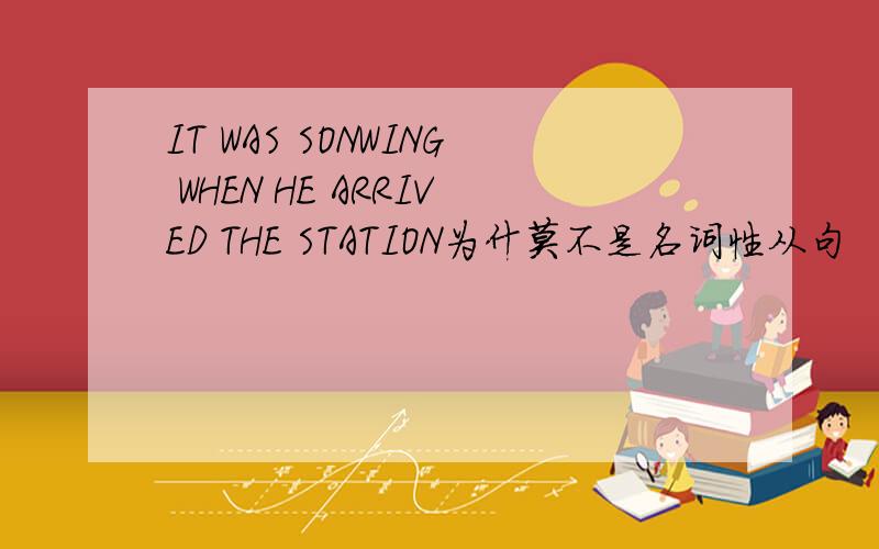 IT WAS SONWING WHEN HE ARRIVED THE STATION为什莫不是名词性从句