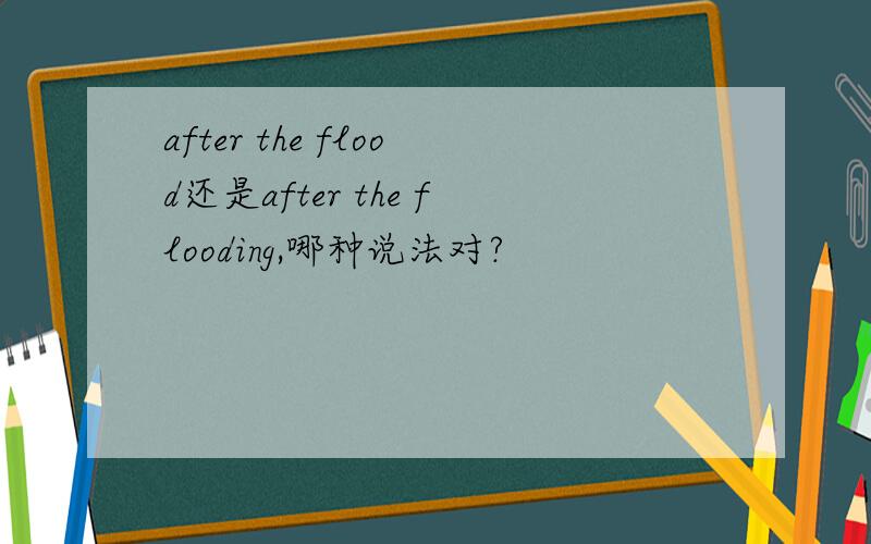 after the flood还是after the flooding,哪种说法对?