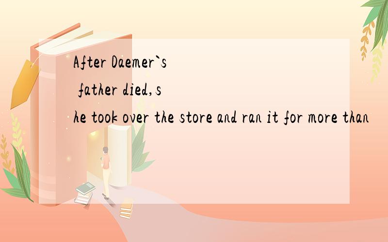 After Daemer`s father died,she took over the store and ran it for more than