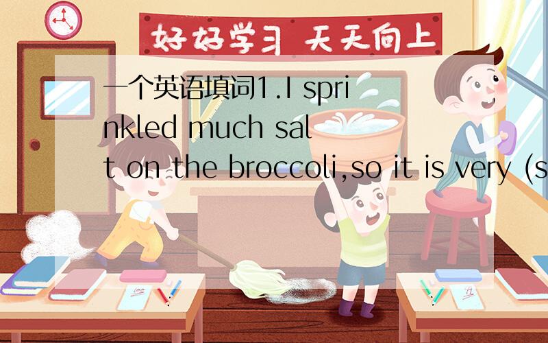 一个英语填词1.I sprinkled much salt on the broccoli,so it is very (s)（括号里填S开头的词）2.Do you know potato chips were invented by(m)（括号里填M开头的词）3.There are many（l）on the street,the cleaner is very tired afte