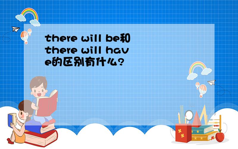 there will be和there will have的区别有什么?