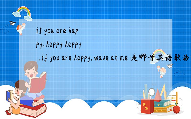 if you are happy,happy happy .if you are happy,wave at me 是哪首英语歌曲中的歌词