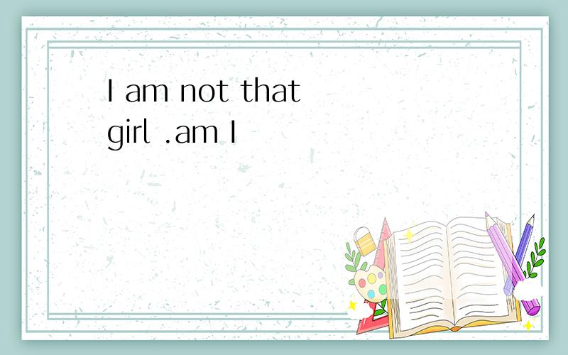 I am not that girl .am I