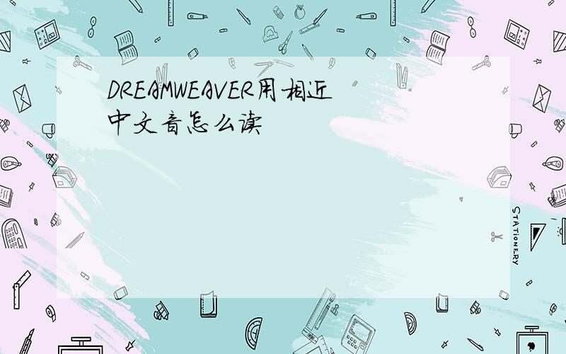 DREAMWEAVER用相近中文音怎么读