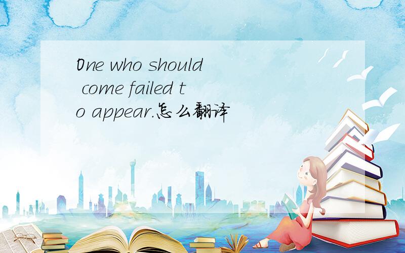 One who should come failed to appear.怎么翻译