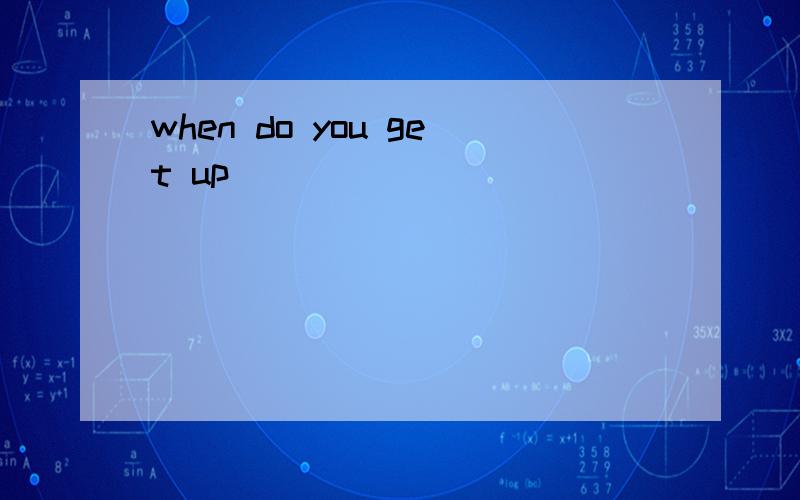 when do you get up