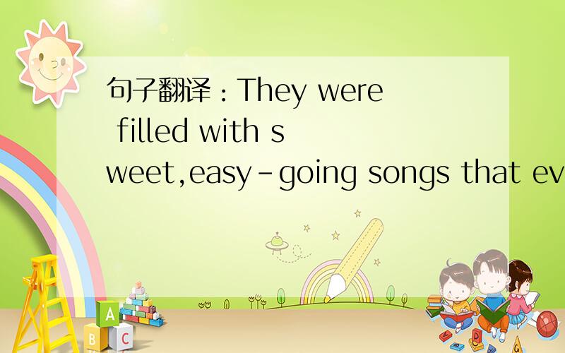 句子翻译：They were filled with sweet,easy-going songs that everybody liked his songs.