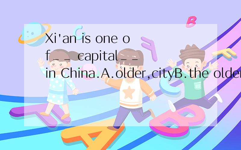 Xi'an is one of＿＿ capital＿＿ in China.A.older,cityB.the older,cityC.oldest,citiesD.the oldest,cities