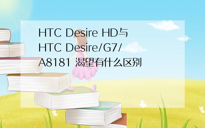 HTC Desire HD与HTC Desire/G7/A8181 渴望有什么区别