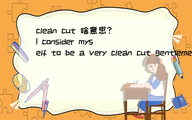 clean cut 啥意思?I consider myself to be a very clean cut gentlemen.