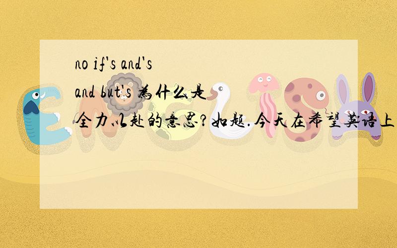 no if's and's and but's 为什么是全力以赴的意思?如题.今天在希望英语上面看见的.
