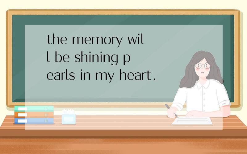 the memory will be shining pearls in my heart.