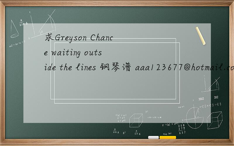 求Greyson Chance waiting outside the lines 钢琴谱 aaa123677@hotmail.com