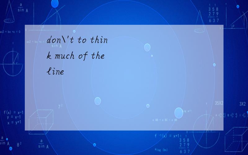don\'t to think much of the line