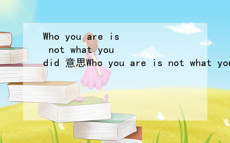 Who you are is not what you did 意思Who you are is not what you did 出自Taylor Swift《innocent》的一句歌词不要谷歌翻译~