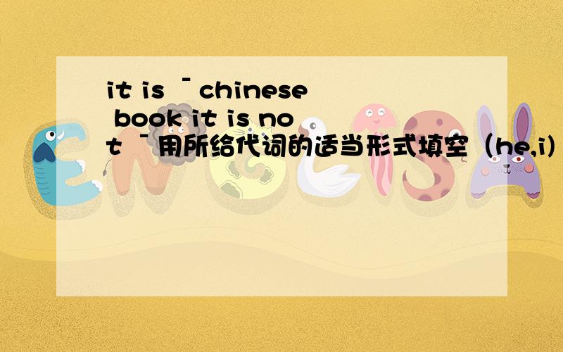 it is ˉchinese book it is not ˉ用所给代词的适当形式填空（he,i)