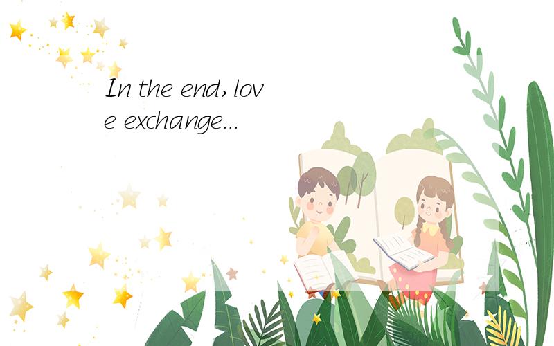 In the end,love exchange...