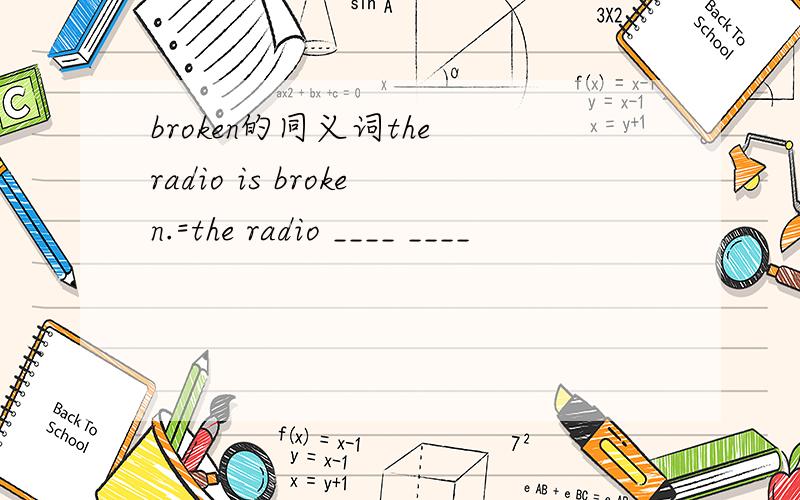 broken的同义词the radio is broken.=the radio ____ ____