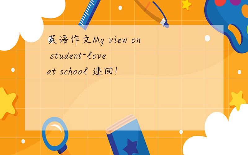 英语作文My view on student-love at school 速回!