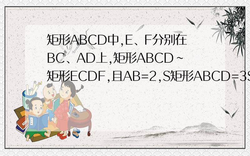 矩形ABCD中,E、F分别在BC、AD上,矩形ABCD∽矩形ECDF,且AB=2,S矩形ABCD=3S矩形ECDF,求S矩形ABCD.利用相似多边形的性质求解