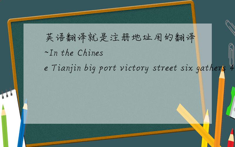 英语翻译就是注册地址用的翻译~In the Chinese Tianjin big port victory street six gathers 4-4-301这个顺序不对，说什么应该现是先是门牌号码，最后是城市，国家名 什么的...