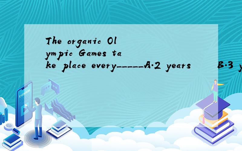 The organic Olympic Games take place every_____A.2 years     B.3 yearsC.4 years     D.5 years