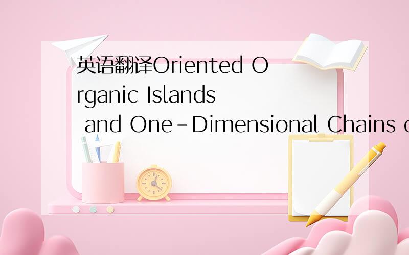 英语翻译Oriented Organic Islands and One-Dimensional Chains on a Au(111) Surface Fabricated by Electrodeposition:An STM Study这个是标题,其中的Organic Islands 翻译成什么比较好呢?最好帮我看看这整个的意思- -
