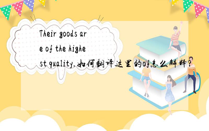 Their goods are of the highest quality.如何翻译这里的of怎么解释？
